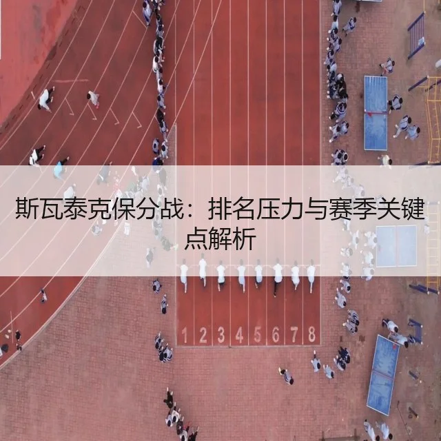 斯瓦泰克保分战：排名压力与赛季关键点解析